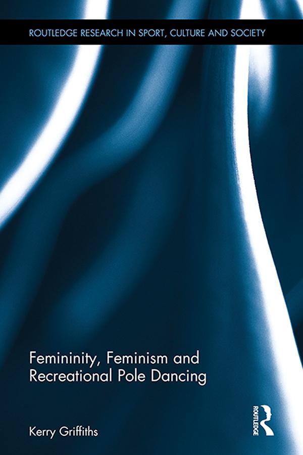 Femininity, Feminism and Recreational Pole Dancing by Kerry Griffiths