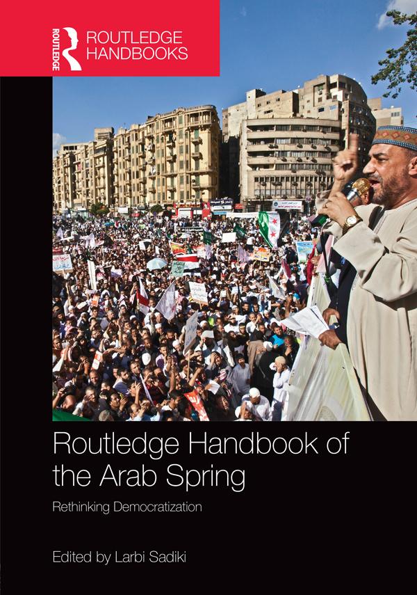 Routledge Handbook of the Arab Spring by Larbi Sadiki
