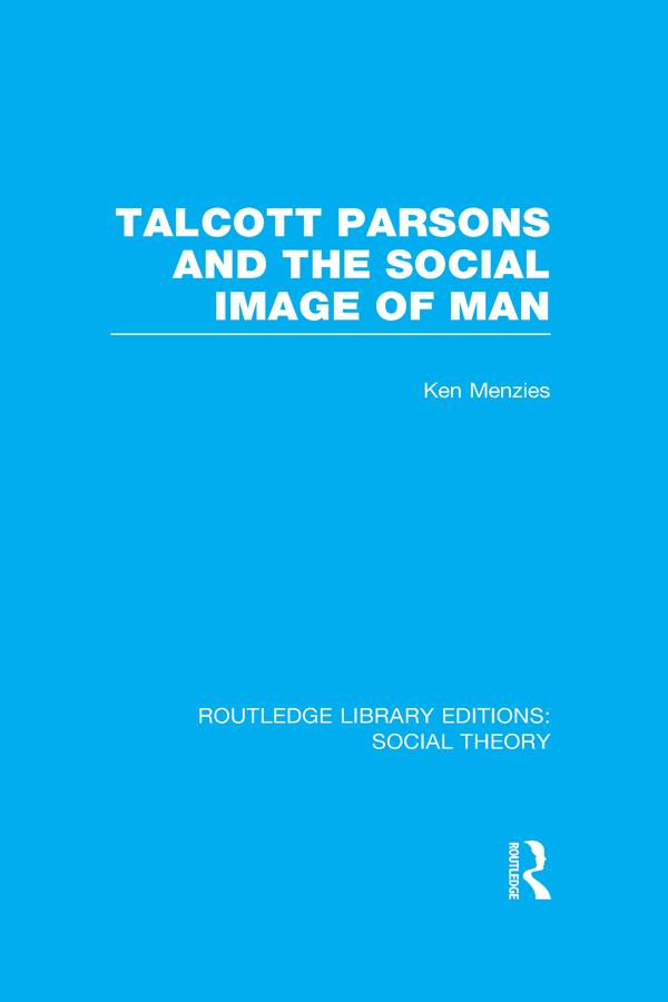 Talcott Parsons and the Social Image of Man (RLE Social Theory) by Ken Menzies
