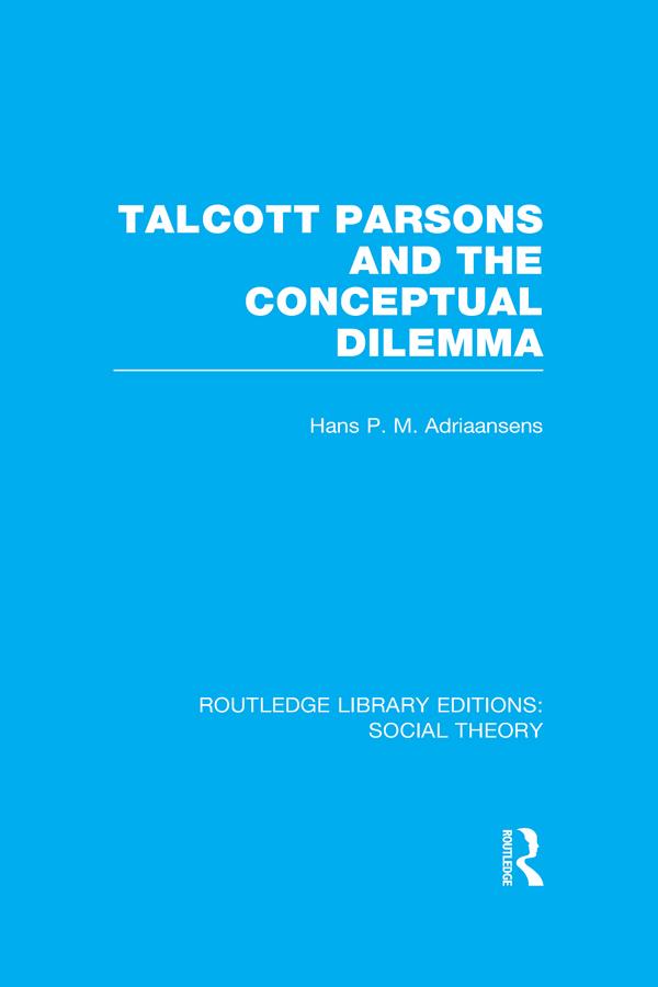 Talcott Parsons and the Conceptual Dilemma (RLE Social Theory) by Hans Adriaansens