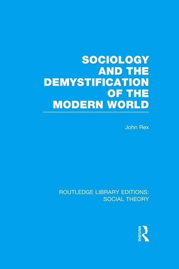 Sociology and the Demystification of the Modern World (RLE Social Theory) by John Rex