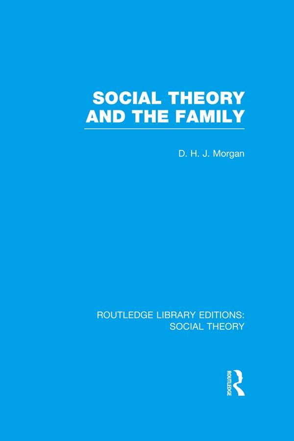 Social Theory and the Family (RLE Social Theory) by D.H.J. Morgan