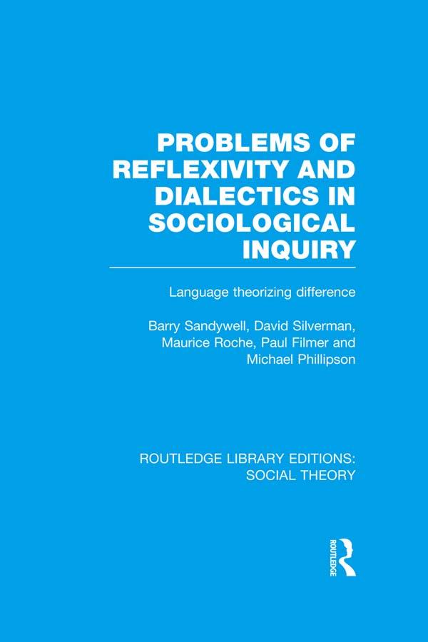 Problems of Reflexivity and Dialectics in Sociological Inquiry (RLE Social Theory) by Barry Sandywell, David Silverman, Maurice Roche, Michael Phillipson, Paul Filmer