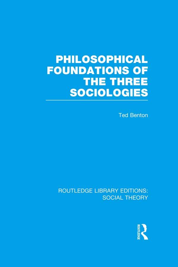 Philosophical Foundations of the Three Sociologies (RLE Social Theory) by Ted Benton
