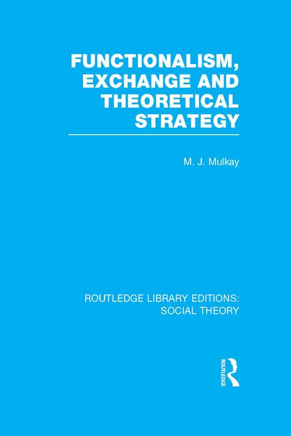 Functionalism, Exchange and Theoretical Strategy (RLE Social Theory) by Michael Mulkay