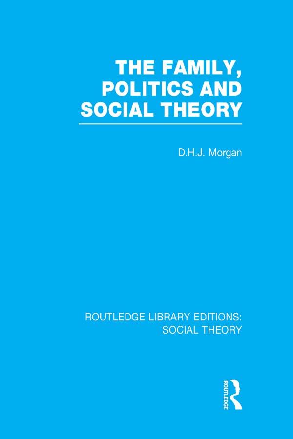 The Family, Politics, and Social Theory (RLE Social Theory) by D.H.J. Morgan