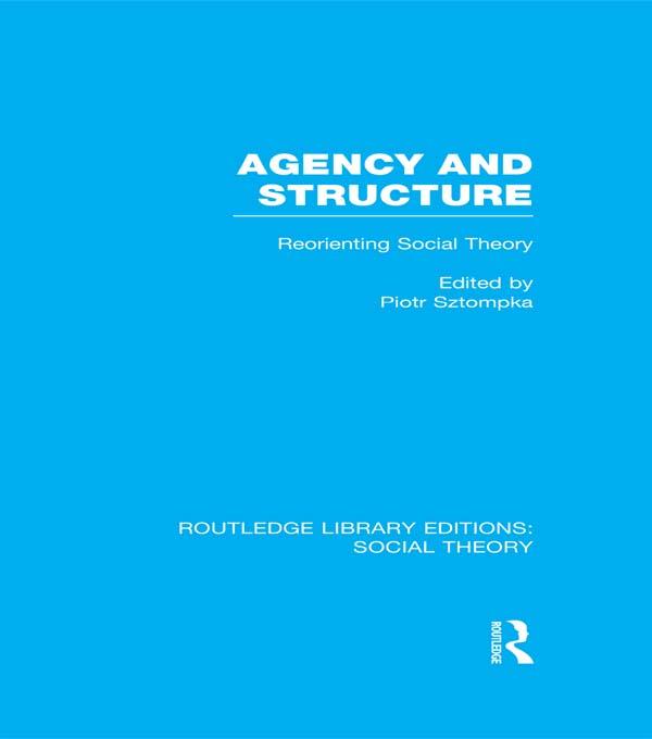 Agency and Structure (RLE Social Theory) by Piotr Sztompka