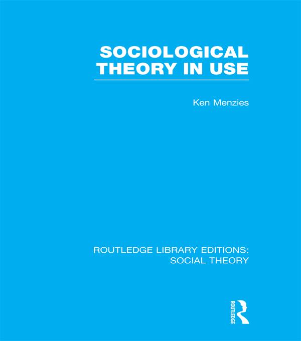 Sociological Theory in Use (RLE Social Theory) by Kenneth Menzies