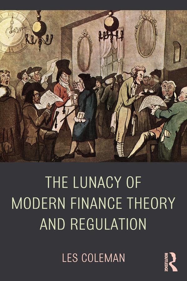 The Lunacy of Modern Finance Theory and Regulation by Les Coleman