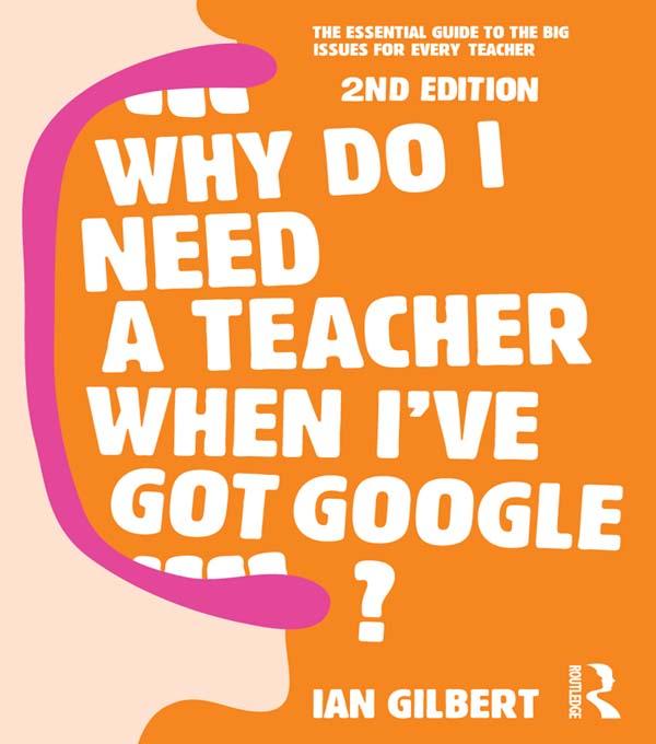 Why Do I Need a Teacher When I've got Google? by Ian Gilbert