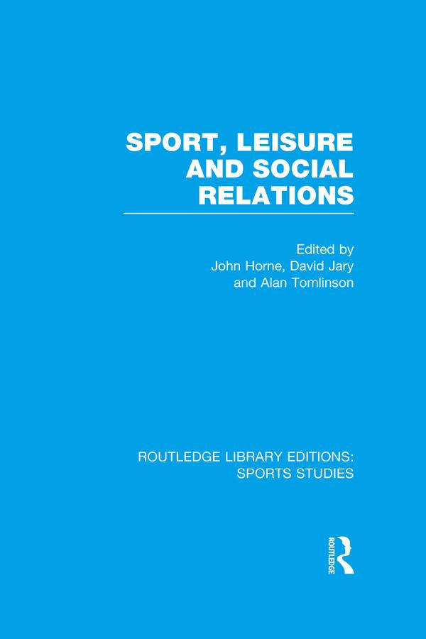 Sport, Leisure and Social Relations (RLE Sports Studies) by Alan Tomlinson, David Jary, John Horne