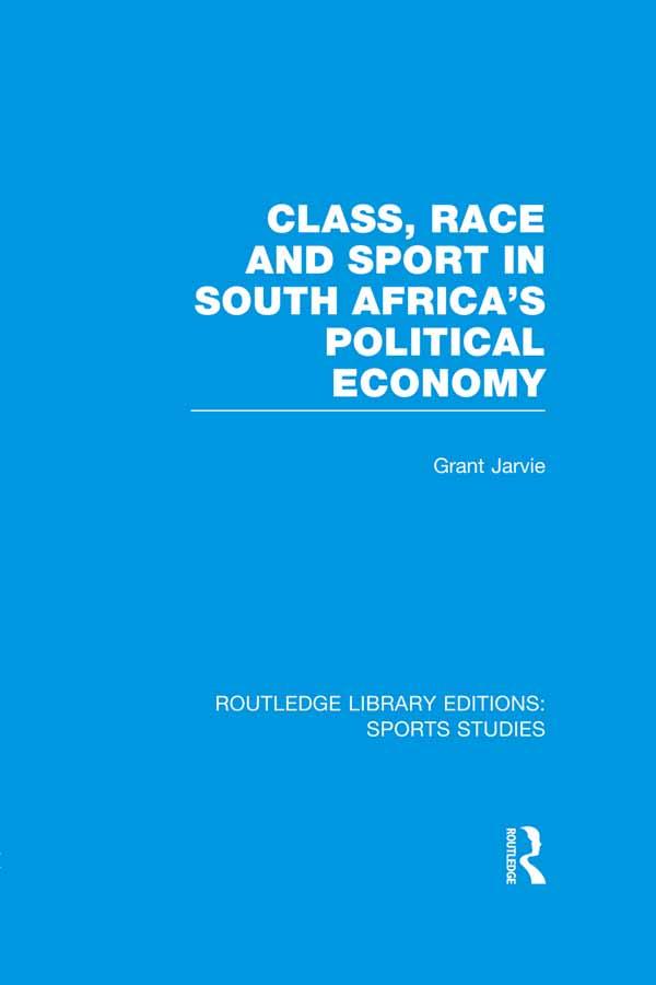 Class, Race and Sport in South Africa’s Political Economy (RLE Sports Studies) by Grant Jarvie