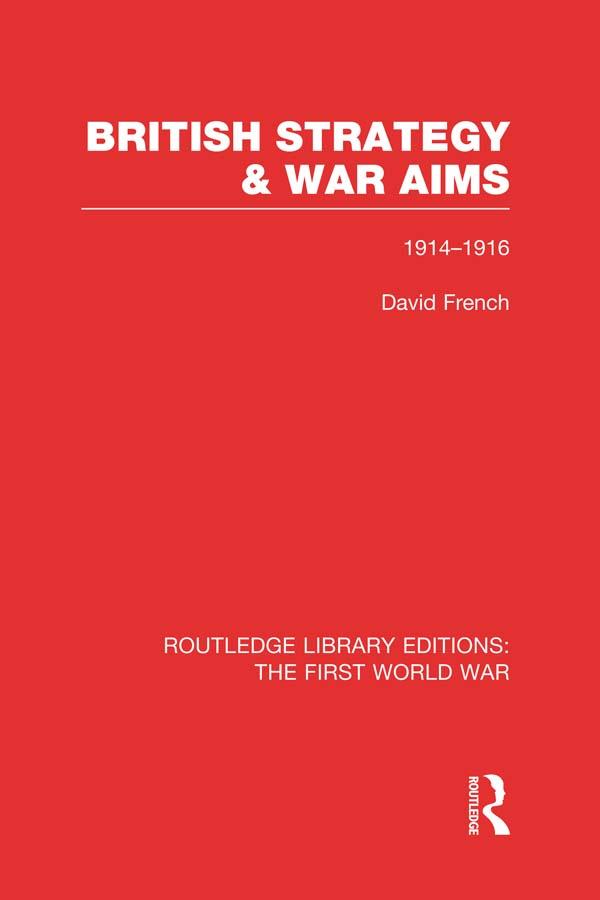 British Strategy and War Aims 1914-1916 (RLE First World War) by David French
