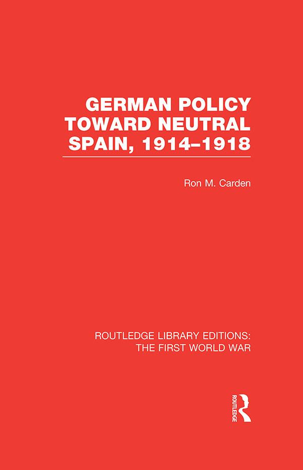 German Policy Toward Neutral Spain, 1914-1918 (RLE The First World War) by Ron Carden