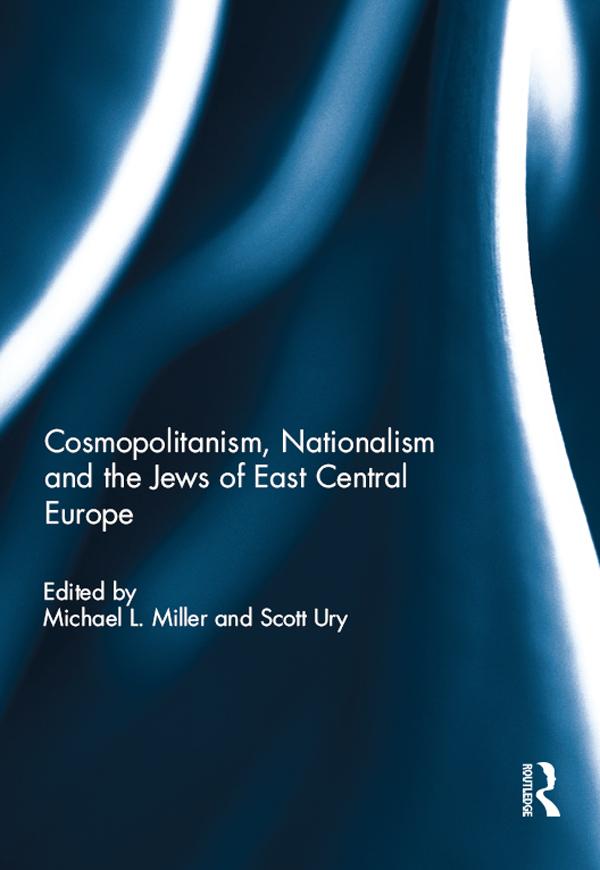 Cosmopolitanism, Nationalism and the Jews of East Central Europe by Michael Miller, Scott Ury