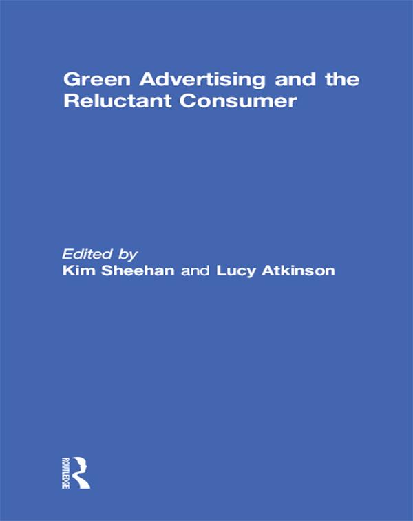 Green Advertising and the Reluctant Consumer by Kim Sheehan, Lucy Atkinson