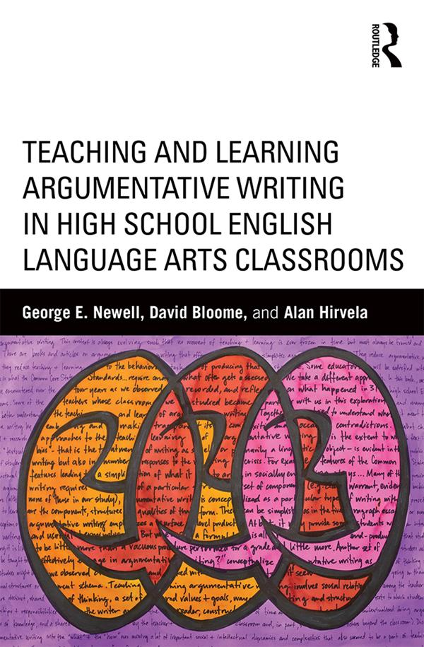 Teaching and Learning Argumentative Writing in High School English Language Arts Classrooms by Alan Hirvela, David Bloome, George Newell