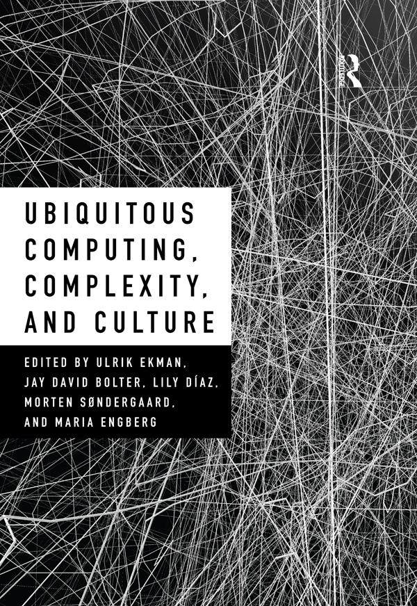 Ubiquitous Computing, Complexity and Culture by Jay David Bolter, Lily Diaz, Maria Engberg, Morten Sondergaard, Ulrik Ekman
