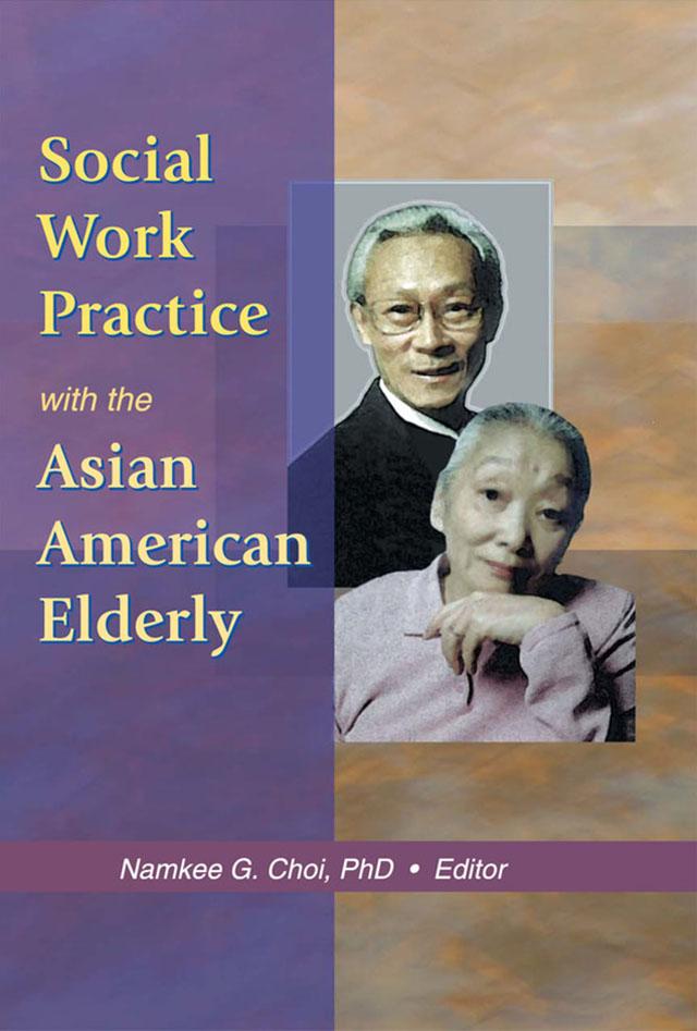Social Work Practice with the Asian American Elderly by Namkee G Choi