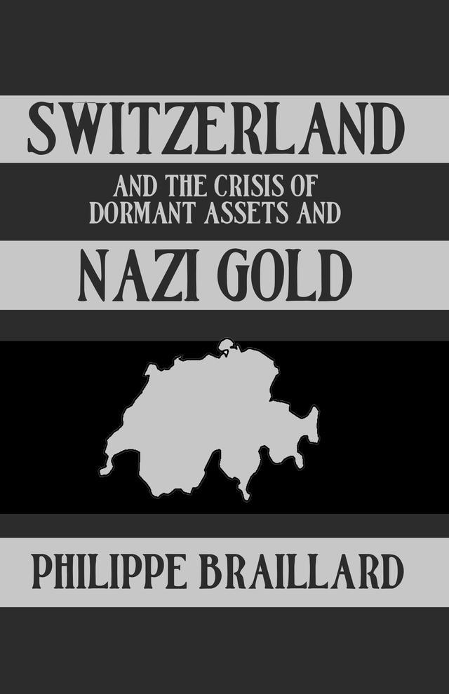 Switzerland and the Crisis of the Dormant Assets and Nazi Gold by Phillipe Braillard