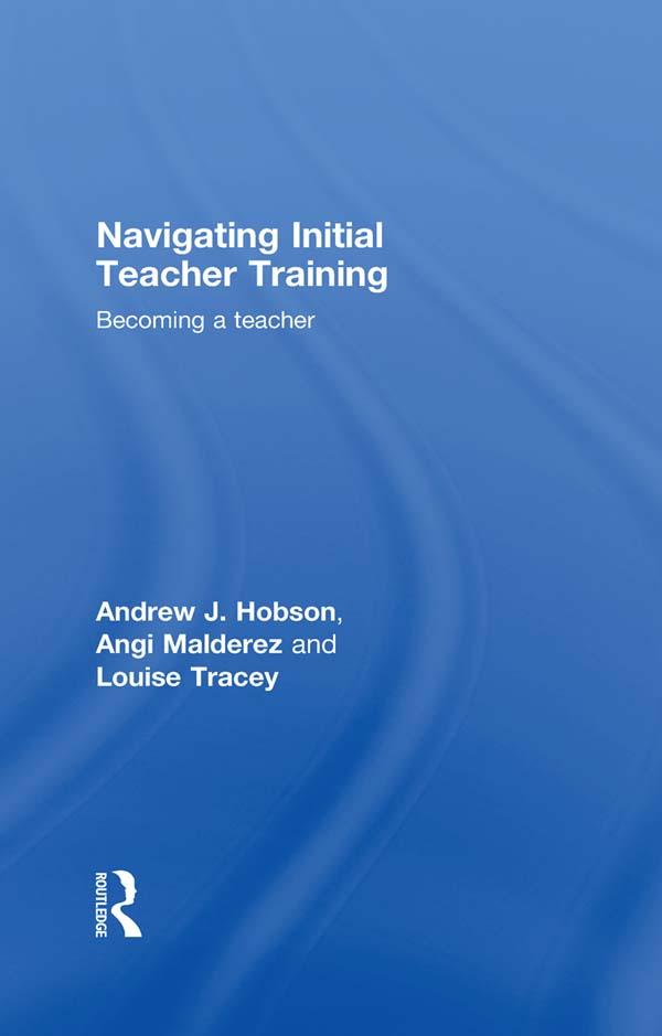 Navigating Initial Teacher Training by Andrew J Hobson, Angi Malderez, Louise Tracey