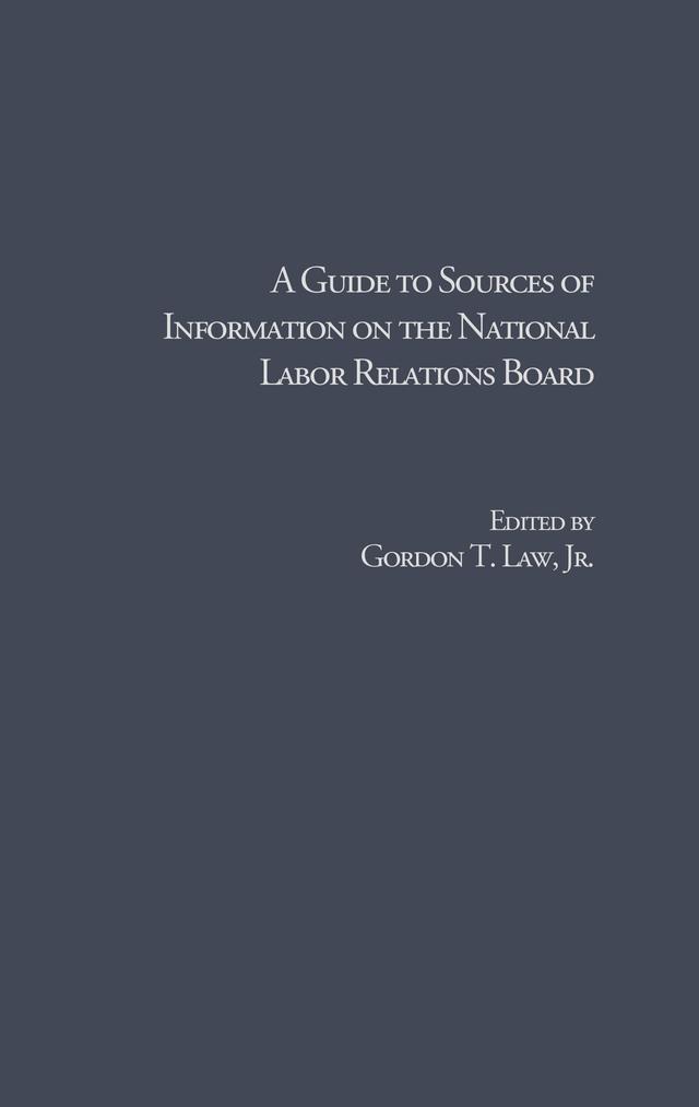 A Guide to Sources of Information on the National Labor Relations Board by Gordon T. Law Jr.