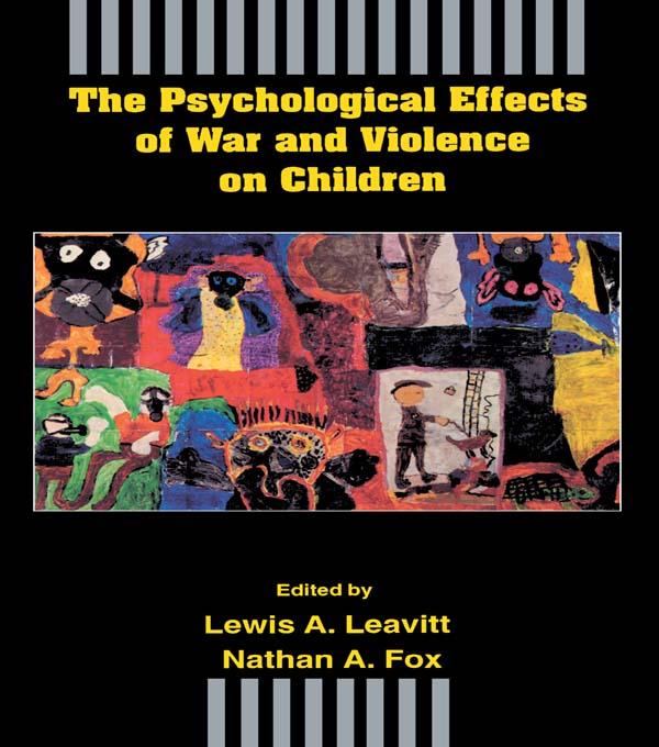 The Psychological Effects of War and Violence on Children by Lewis A. Leavitt, Nathan A. Fox
