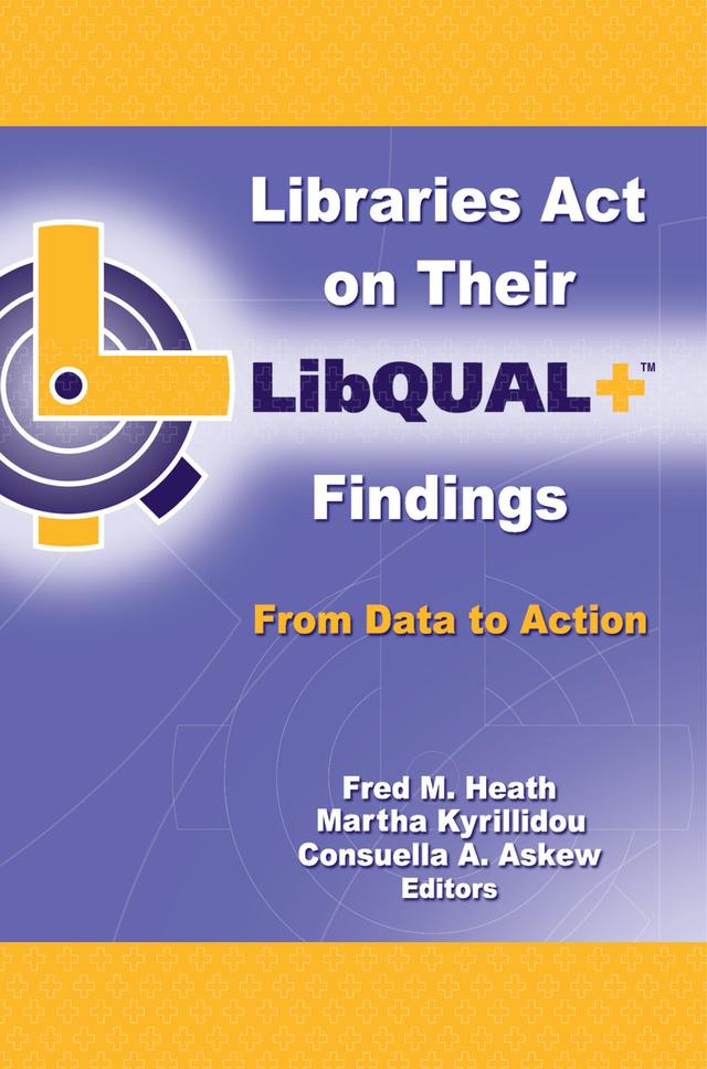 Libraries Act on Their LibQUAL+ Findings by Consuella Askew, Fred M. Heath, Martha Kyrillidou