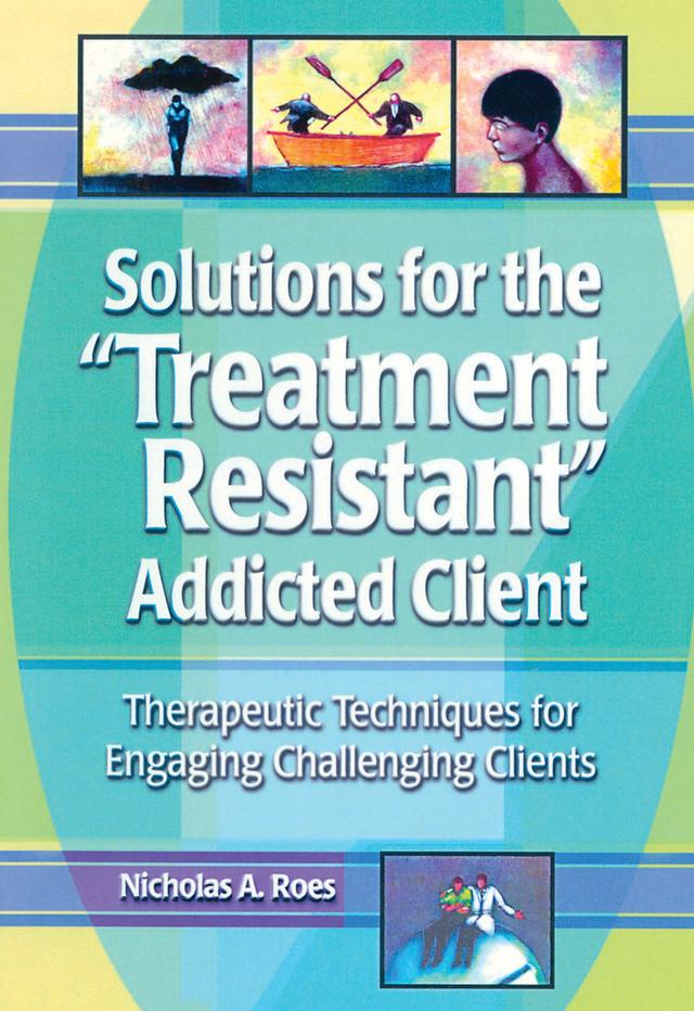 Solutions for the Treatment Resistant Addicted Client by Nicholas A. Roes