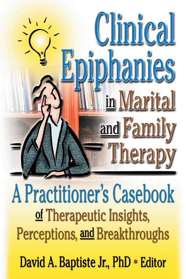 Clinical Epiphanies in Marital and Family Therapy by David A Baptiste