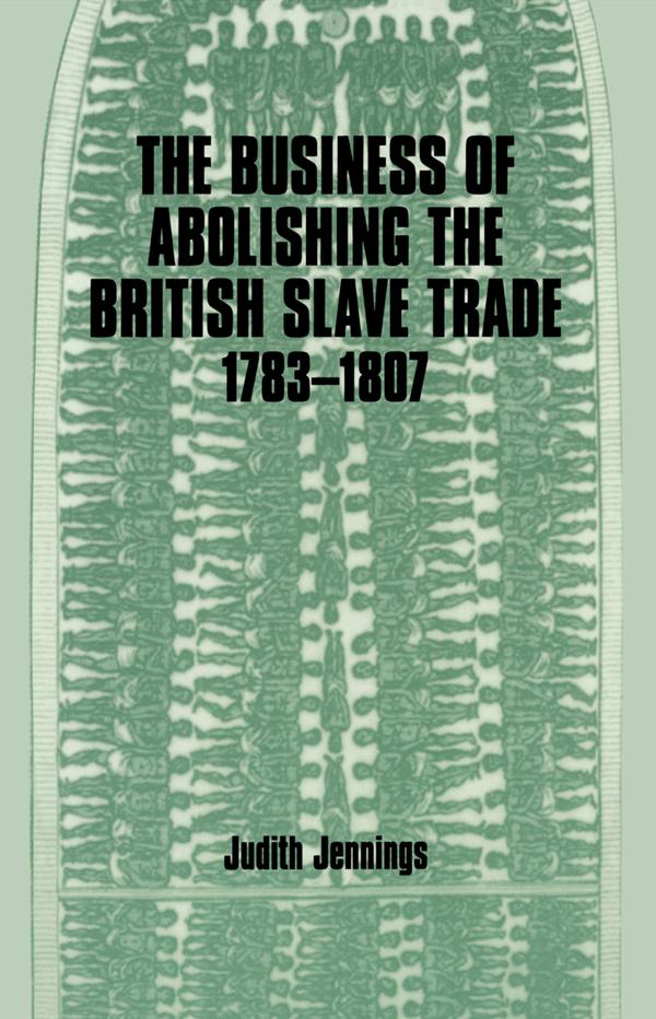 The Business of Abolishing the British Slave Trade, 1783-1807 by Judith Jennings