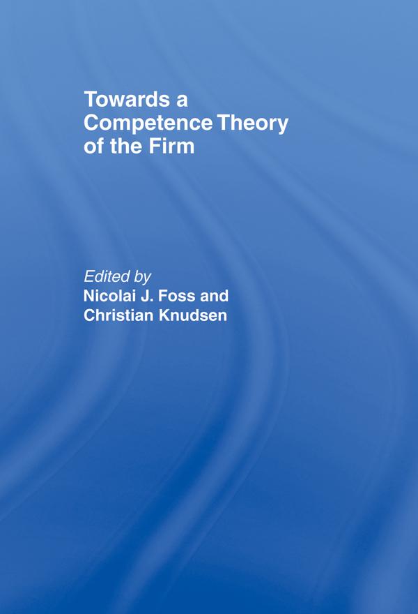 Towards a Competence Theory of the Firm by Christian Knudsen, Nicolai J. Foss