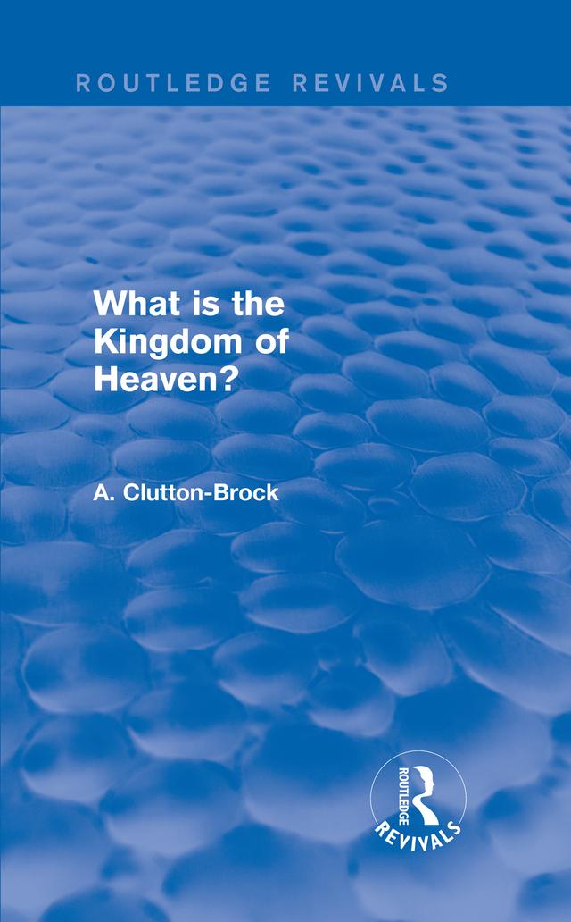 What is the Kingdom of Heaven? (Routledge Revivals) by A. Clutton-Brock
