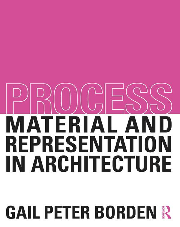 Process: Material and Representation in Architecture by Gail Peter Borden