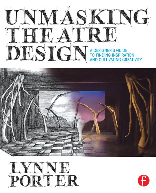 Unmasking Theatre Design: A Designer's Guide to Finding Inspiration and Cultivating Creativity by Lynne Porter