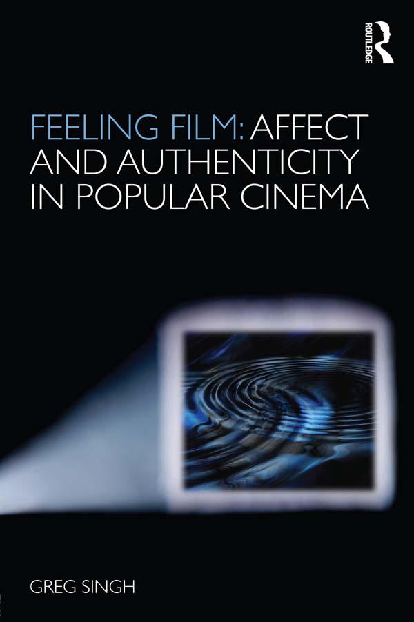 Feeling Film: Affect and Authenticity in Popular Cinema by Greg Singh