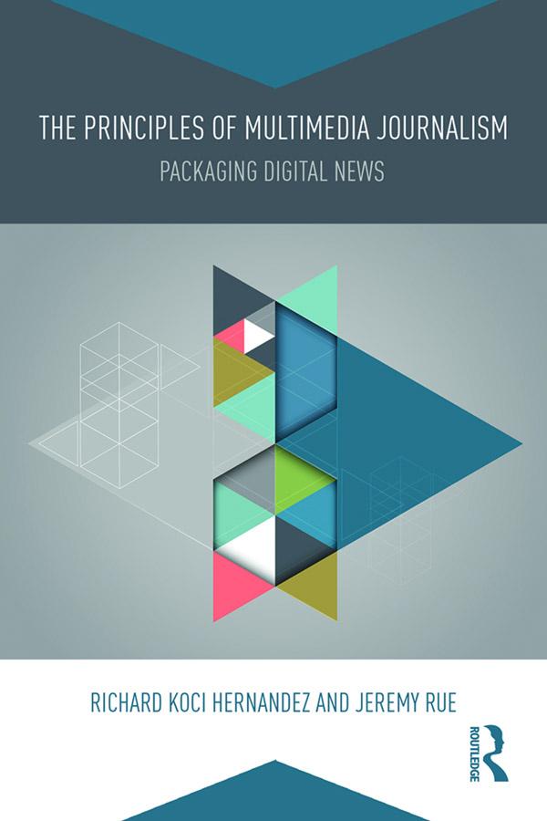 The Principles of Multimedia Journalism by Jeremy Rue, Richard Koci Hernandez