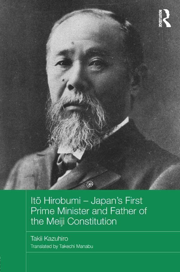 Itō Hirobumi – Japan's First Prime Minister and Father of the Meiji Constitution by Takii Kazuhiro