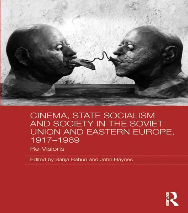 Cinema, State Socialism and Society in the Soviet Union and Eastern Europe, 1917-1989 by John Haynes, Sanja Bahun