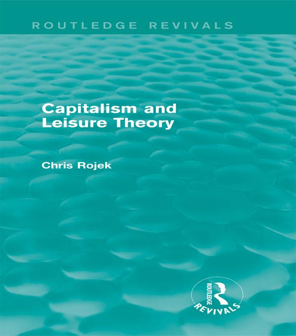Capitalism and Leisure Theory (Routledge Revivals) by Chris Rojek