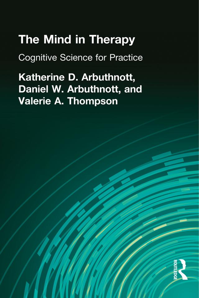 The Mind in Therapy by Dennis W. Arbuthnott, Katherine D. Arbuthnott, Valerie A. Thompson