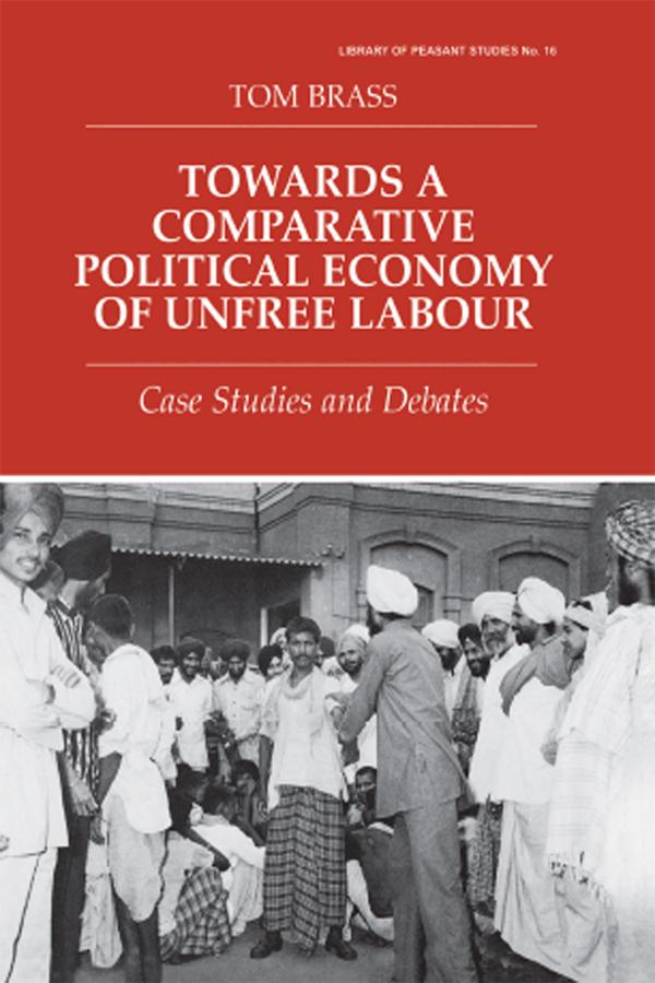 Towards a Comparative Political Economy of Unfree Labour by Dr Tom Brass, Tom Brass