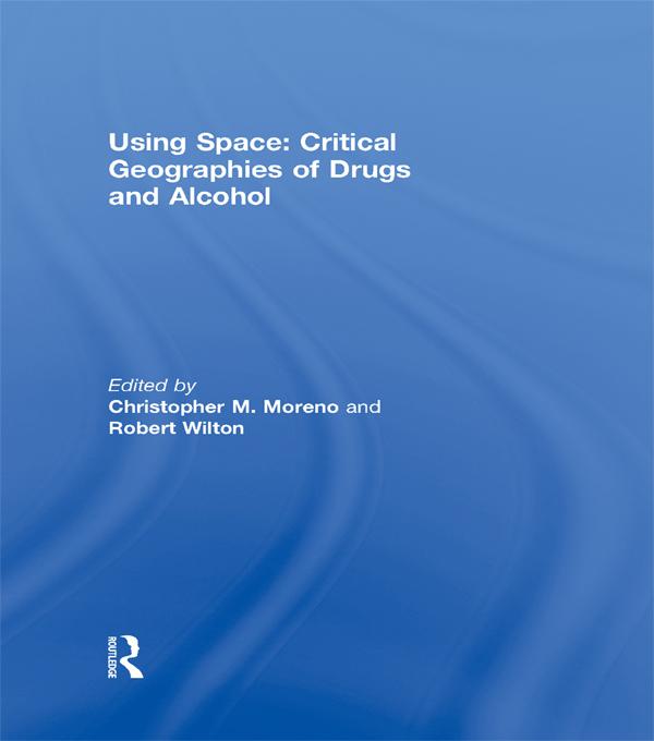 Using Space: Critical Geographies of Drugs and Alcohol by Christopher M. Moreno, Robert Wilton