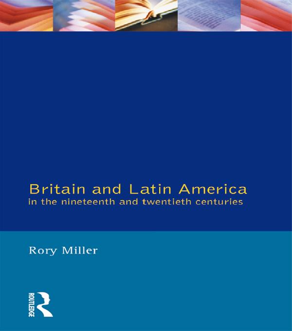 Britain and Latin America in the 19th and 20th Centuries by Rory Miller