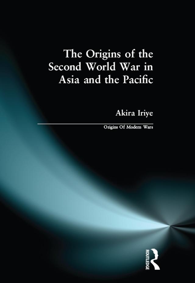 The Origins of the Second World War in Asia and the Pacific by Akira Iriye