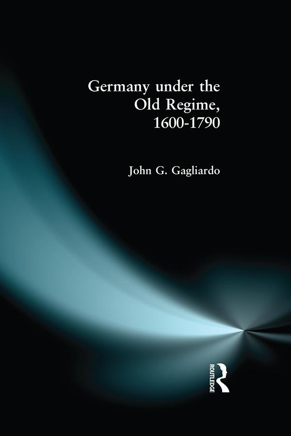 Germany under the Old Regime 1600-1790 by John G. Gagliardo