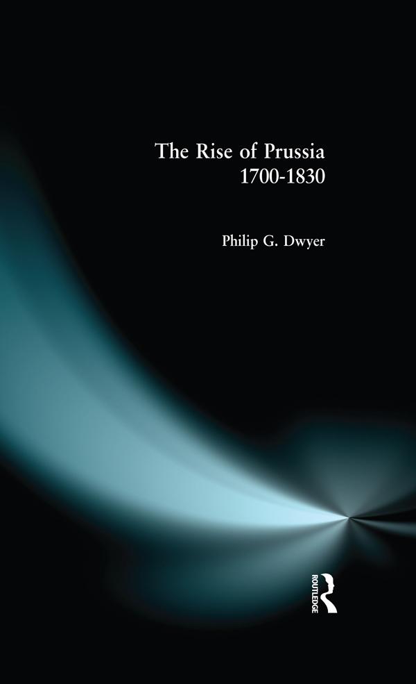 The Rise of Prussia 1700-1830 by Philip G. Dwyer