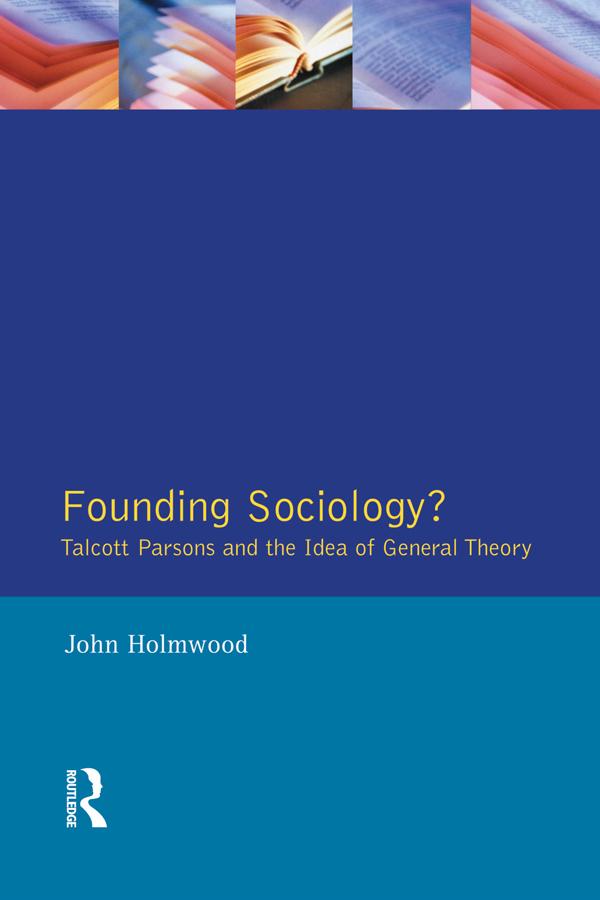 Founding Sociology? Talcott Parsons and the Idea of General Theory. by John Holmwood