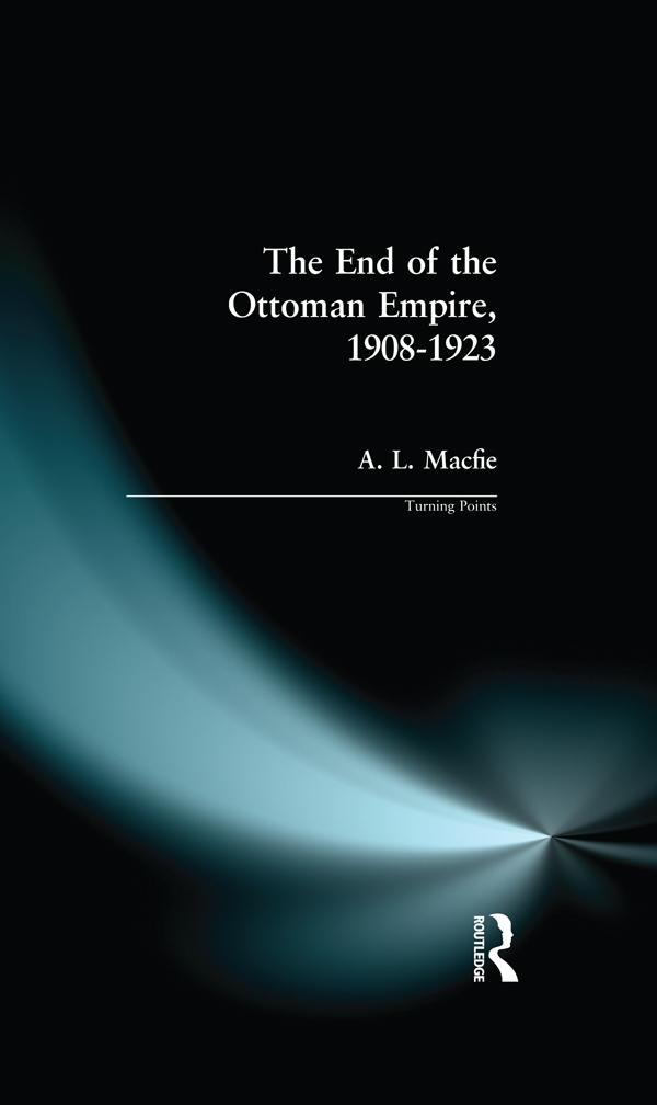 The End of the Ottoman Empire, 1908-1923 by Alexander Lyon Macfie