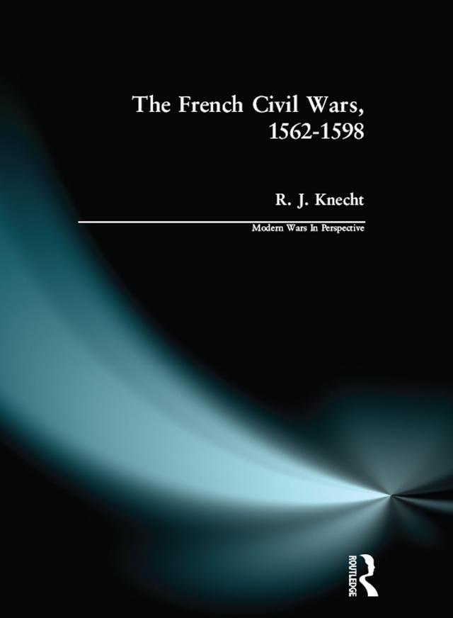 The French Civil Wars, 1562-1598 by R. J. Knecht